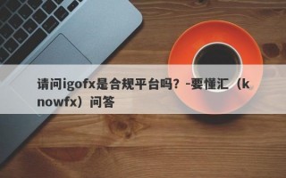 请问igofx是合规平台吗？-要懂汇（knowfx）问答