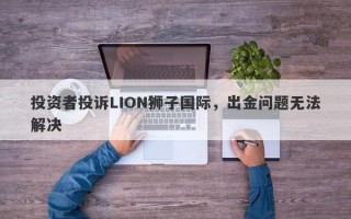 投资者投诉LION狮子国际，出金问题无法解决