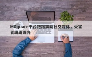 MSquare平台跑路震动社交媒体，受害者纷纷曝光