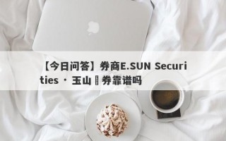 【今日问答】券商E.SUN Securities · 玉山證券靠谱吗
