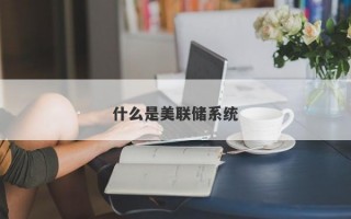 什么是美联储系统