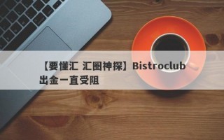 【要懂汇 汇圈神探】Bistroclub出金一直受阻
