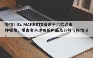 警惕！Ec MARKETS安盈平台欺诈事件频发，受害者亲述被骗内幕及巨额亏损情况！