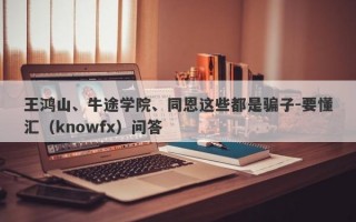 王鸿山、牛途学院、同恩这些都是骗子-要懂汇（knowfx）问答