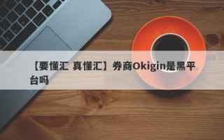 【要懂汇 真懂汇】券商Okigin是黑平台吗
