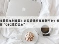 换着花样割韭菜？无监管牌照又开新平台！券商“GTC泽汇资本”