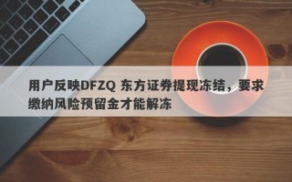 用户反映DFZQ 东方证券提现冻结，要求缴纳风险预留金才能解冻