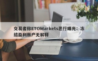 交易者称ETOMarkets恶行曝光：冻结盈利账户无解释