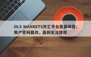 DLS MARKETS外汇平台黑幕揭露：账户密码篡改，盈利无法提现