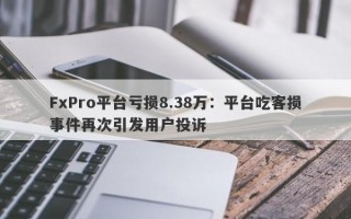 FxPro平台亏损8.38万：平台吃客损事件再次引发用户投诉