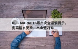 DLS MARKETS账户安全漏洞揭示，密码擅自更改，出金遭刁难