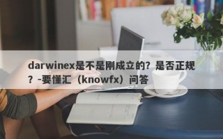 darwinex是不是刚成立的？是否正规？-要懂汇（knowfx）问答