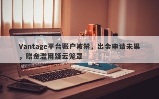 Vantage平台账户被禁，出金申请未果，赠金滥用疑云笼罩