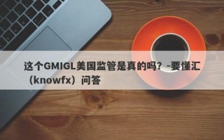 这个GMIGL美国监管是真的吗？-要懂汇（knowfx）问答