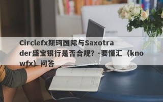 Circlefx斯珂国际与Saxotrader盛宝银行是否合规？-要懂汇（knowfx）问答