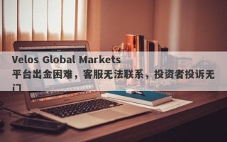 Velos Global Markets平台出金困难，客服无法联系，投资者投诉无门