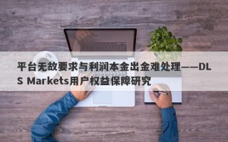 平台无故要求与利润本金出金难处理——DLS Markets用户权益保障研究