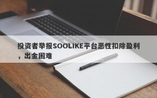 投资者举报SOOLIKE平台恶性扣除盈利，出金困难