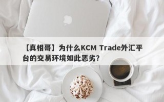 【真相哥】为什么KCM Trade外汇平台的交易环境如此恶劣？