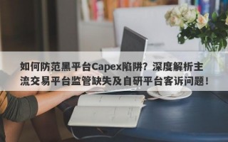 如何防范黑平台Capex陷阱？深度解析主流交易平台监管缺失及自研平台客诉问题！