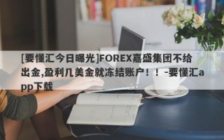 [要懂汇今日曝光]FOREX嘉盛集团不给出金,盈利几美金就冻结账户！！-要懂汇app下载