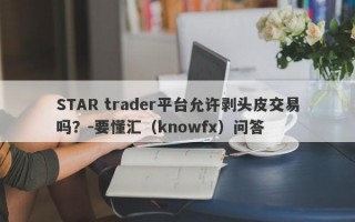 STAR trader平台允许剥头皮交易吗？-要懂汇（knowfx）问答