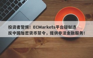 投资者警惕！ECMarkets平台疑似违反中国加密货币禁令，提供非法金融服务！