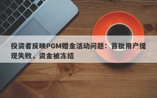 投资者反映PGM赠金活动问题：首批用户提现失败，资金被冻结