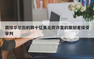 震惊华尔街的数十亿美元欺诈案的策划者接受审判