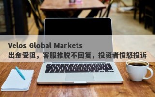 Velos Global Markets出金受阻，客服推脱不回复，投资者愤怒投诉