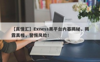 【真懂汇】Exness黑平台内幕揭秘，揭露真相，警惕风险！