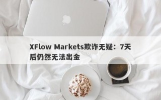 XFlow Markets欺诈无疑：7天后仍然无法出金