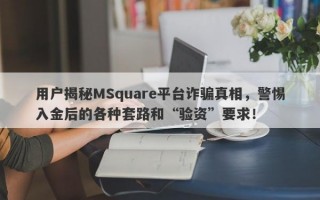 用户揭秘MSquare平台诈骗真相，警惕入金后的各种套路和“验资”要求！