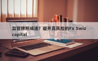 监管牌照成迷？避开高风险的Fx Swizcapital