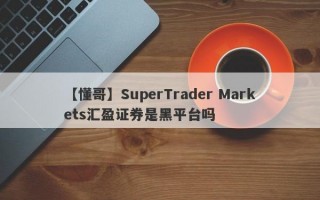 【懂哥】SuperTrader Markets汇盈证券是黑平台吗
