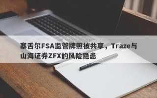 塞舌尔FSA监管牌照被共享，Traze与山海证券ZFX的风险隐患