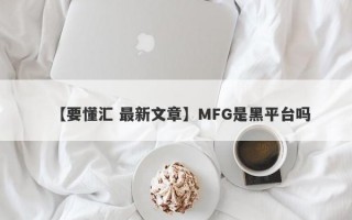 【要懂汇 最新文章】MFG是黑平台吗
