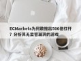 ECMarkets为何敢推出500倍杠杆？分析其无监管漏洞的游戏