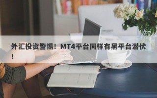 外汇投资警惕！MT4平台同样有黑平台潜伏！