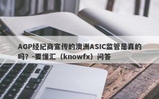 AGP经纪商宣传的澳洲ASIC监管是真的吗？-要懂汇（knowfx）问答