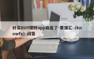 好买BUY理财app崩盘了-要懂汇（knowfx）问答