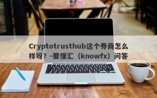 Cryptotrusthub这个券商怎么样呀？-要懂汇（knowfx）问答