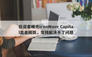 投资者曝光IronWave Capital出金困局，交钱解决不了问题