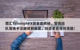 德汇TriumphFX资金盘揭秘，警惕团队变换手法继续割韭菜，投资者需保持清醒！