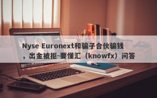 Nyse Euronext和骗子合伙骗钱，出金被拒-要懂汇（knowfx）问答