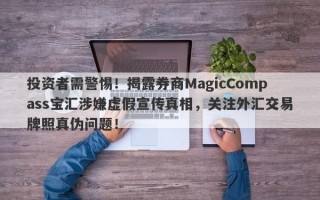 投资者需警惕！揭露券商MagicCompass宝汇涉嫌虚假宣传真相，关注外汇交易牌照真伪问题！