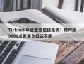 Tickmill平台遭遇信任危机：用户因3000点差爆仓投诉不断