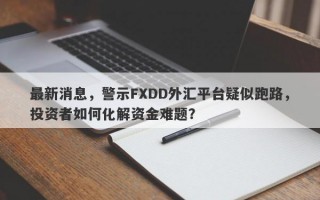 最新消息，警示FXDD外汇平台疑似跑路，投资者如何化解资金难题？