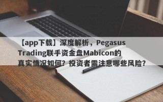 【app下载】深度解析，Pegasus Trading联手资金盘Mabicon的真实情况如何？投资者需注意哪些风险？