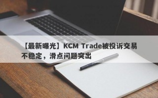 【最新曝光】KCM Trade被投诉交易不稳定，滑点问题突出
